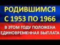 Пенсионеров, родившихся с 1953 по 1956 годы, ждет единовременная выплата в этом году.