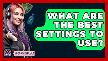 What Are The Best Settings To Use? - Video Gamers Vault