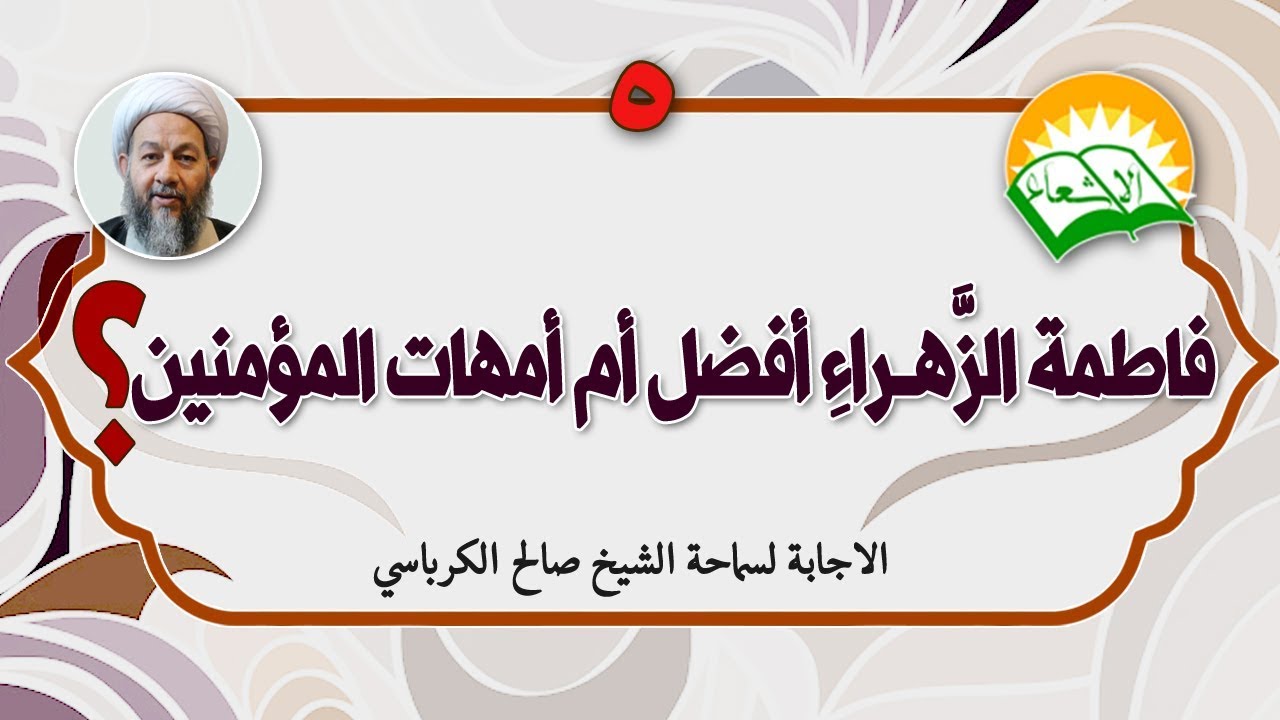فاطمة الزهراء افضل ام امهات المؤمنين؟ 5 الاجابة لسماحة الشيخ صالح الكرباسي