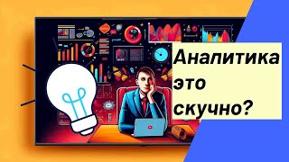 Аналитика это скучно? Вся правда про профессию аналитик данных