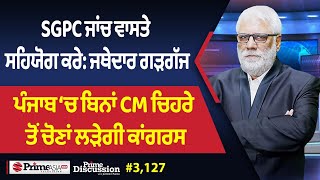 Prime Discussion (3,127) || SGPC ਜਾਂਚ ਵਾਸਤੇ ਸਹਿਯੋਗ ਕਰੇ: ਜਥੇਦਾਰ ਗੜਗੱਜ