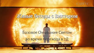 #162 Базовое Омывание Светом во время перехода в 7Д. Живые беседы с Виктором.