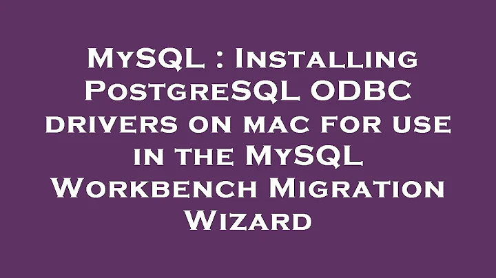 MySQL : Installing PostgreSQL ODBC drivers on mac for use in the MySQL Workbench Migration Wizard