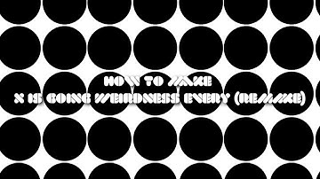 How To Make X Is Going Weirdness Every (REMAKE)
