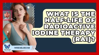 What Is The Half-Life Of Radioactive Iodine Therapy (RAI)? - Thyroid Wellness Hub