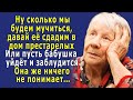 - Хватит уже МУЧИТЬСЯ, давай СДАДИМ бабушку в ДОМ ПРЕСТАРЕЛЫХ, или пусть уйдёт и заблудится…