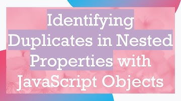 Identifying Duplicates in Nested Properties with JavaScript Objects
