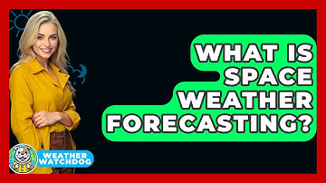 What Is Space Weather Forecasting? - Weather Watchdog