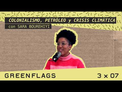 COLONIALISM, OIL AND CLIMATE CRISIS with SARA BOUREHIYI 🌈 GREENFLAGS 3x07