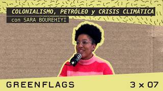 COLONIALISMO, PETRÓLEO Y CRISIS CLIMÁTICA con SARA BOUREHIYI 🌈 GREENFLAGS 3x07