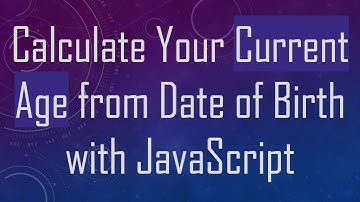 Calculate Your Current Age from Date of Birth with JavaScript