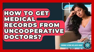 How To Get Medical Records From Uncooperative Doctors? - Chronic Fatigue Wellness Guide