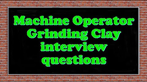 Machine Operator Grinding Clay interview questions