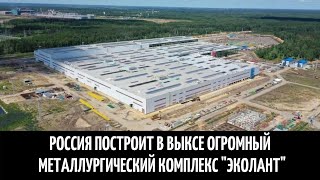 Россия построит в Выксе огромный металлургический комплекс Эколант