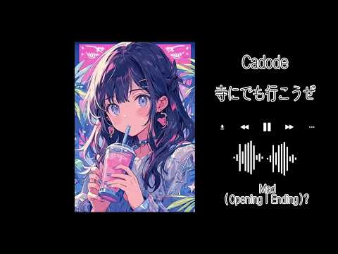 Cadode - 寺にでも行こうぜ  | Mad Music (OP & ED?)