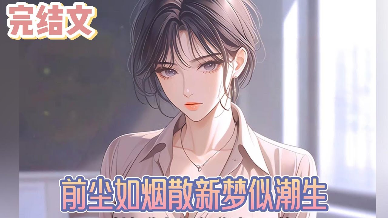 【完结文】《前尘如烟散新梦似潮生》她今天穿了一身红色连衣裙，衬得肌肤如雪，美得惊心动魄。但那双曾经对我含情脉脉的眼睛，此刻只剩下冰冷的厌恶。#小说#小說改編#西幻