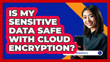 Is My Sensitive Data Safe With Cloud Encryption? - Be App Savvy