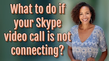 What to do if your Skype video call is not connecting?