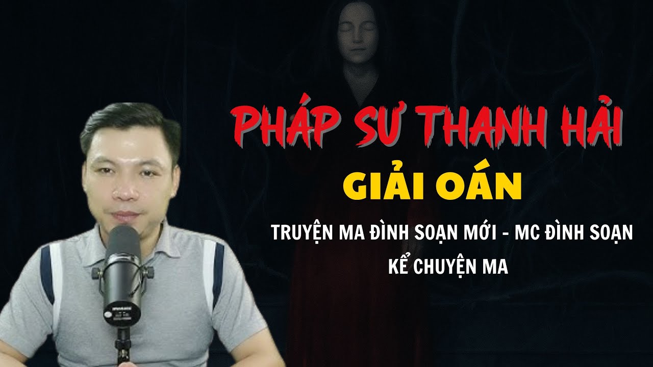 TRUYỆN MA ĐÌNH SOẠN MỚI : PHÁP SƯ THANH HẢI GIẢI OÁN | CHUYỆN MA MC ĐÌNH SOẠN KỂ