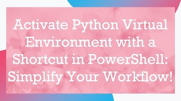 Activate Python Virtual Environment with a Shortcut in PowerShell: Simplify Your Workflow!