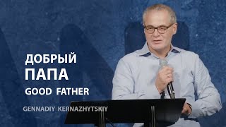 Добрый папа | Пастор Геннадий Керножицкий | 06/18/2023