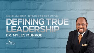 Defining True Leadership | Dr. Myles Munroe