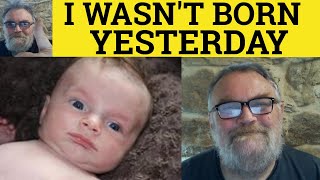 🔵 I Wasn't Born Yesterday Meaning - I Wasn't Born Yesterday Defined - Idioms - Not Born Yesterday