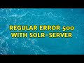 Regular error 500 with solrserver 2 solutions