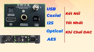 Đâu Là Kết Nối Hay Nhất Trên Giải Mã DAC - Chắc Chắn Nhiều Người Chưa Biết