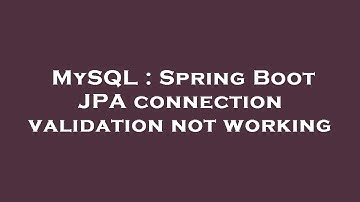 MySQL : Spring Boot JPA connection validation not working