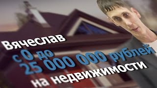 С 0 до 25 000 000 рублей на недвижимости || История Вячеслава Лобова
