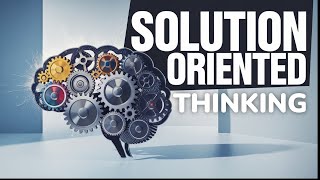How To Train Your Brain For Solution-Oriented Thinking