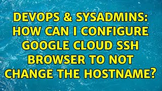 DevOps & SysAdmins: How can I configure Google Cloud SSH browser to not change the hostname?