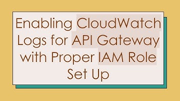 Enabling CloudWatch Logs for API Gateway with Proper IAM Role Set Up