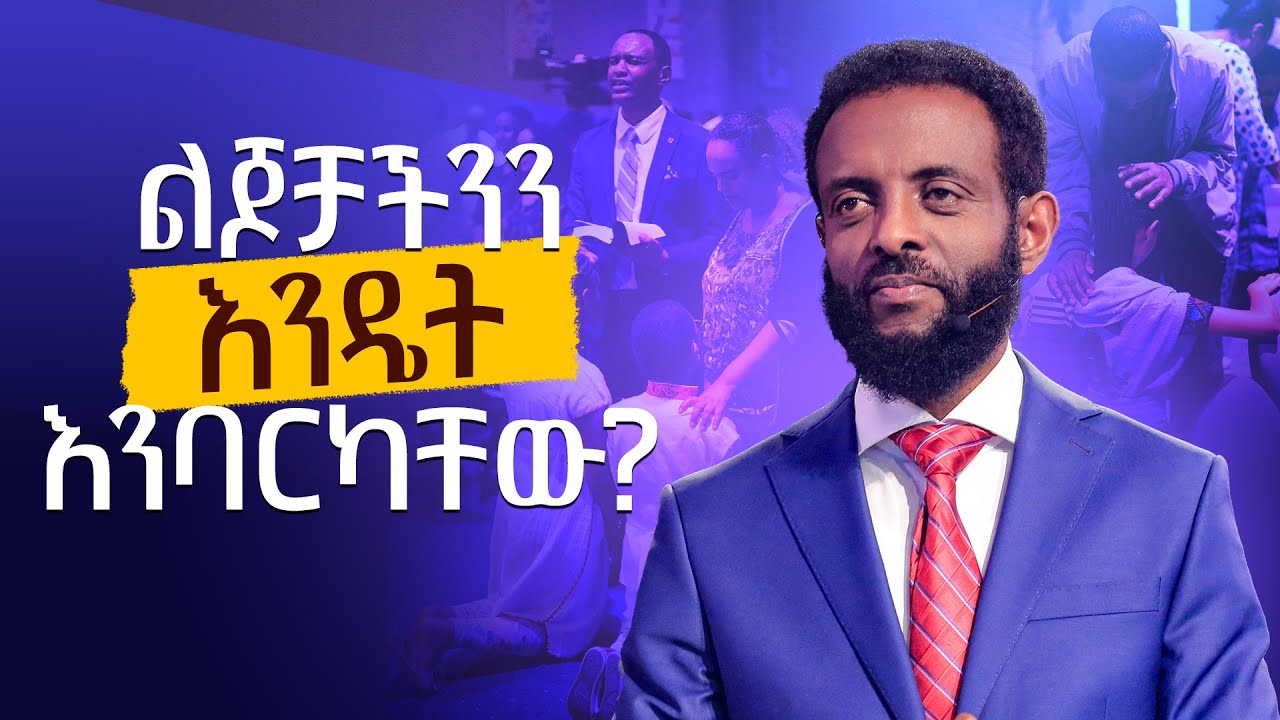 ልጆቻችንን እንዴት እንባርካቸው? || በረከትን የማስተላለፍ ምስጢር || How do we bless our children?