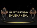 Wish you a very happy birt.ay shubhanshu
