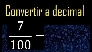 Convert 7/100 to a decimal, transform fraction to decimal