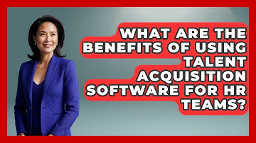 What Are the Benefits of Using Talent Acquisition Software for HR Teams?
