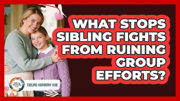 What Stops Sibling Fights From Ruining Group Efforts? - Sibling Harmony Hub