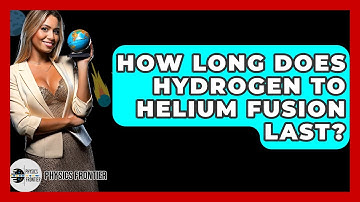How Long Does Hydrogen To Helium Fusion Last? - Physics Frontier