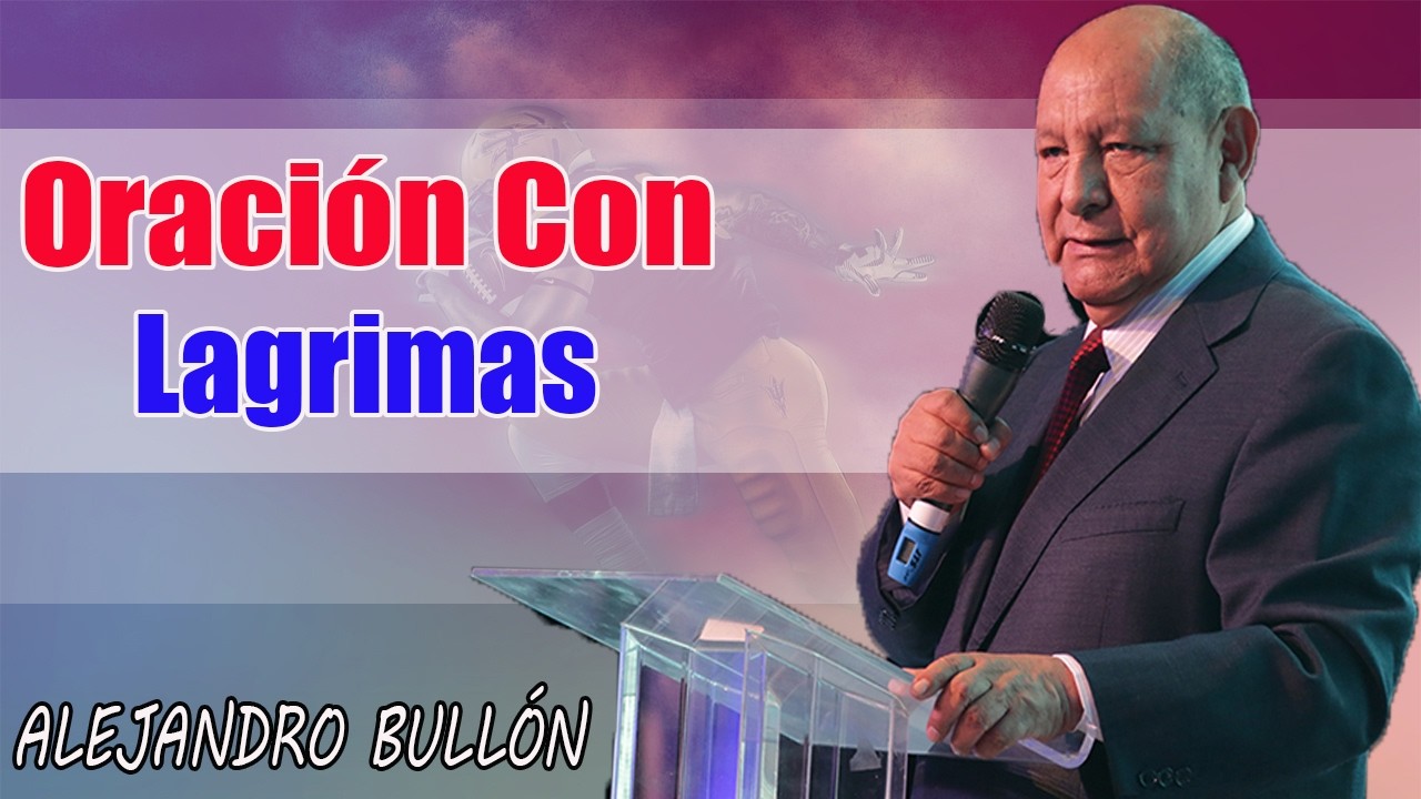 Oración Con Lágrimas - Pastor Alejandro Bullón