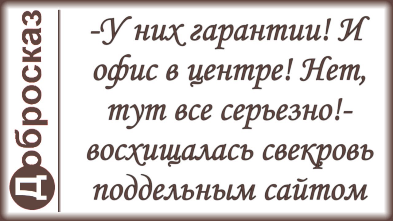 -У них гарантии! И офис в центре! Нет, тут все серьезно!- восхищалась свекровь поддельным сайтом