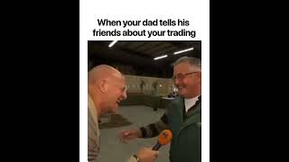 When your dad tells his friends about your trading