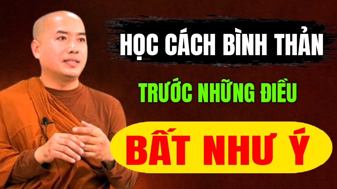 HỌC CÁCH BÌNH THẢN TRƯỚC NHỮNG ĐIỀU BẤT NHƯ Ý Ở ĐỜI | Thầy Minh Niệm