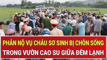 Rúng động cháu sơ sinh bị chôn sống trong vườn cao su giữa đêm lạnh thấu xương gây phẫn nộ