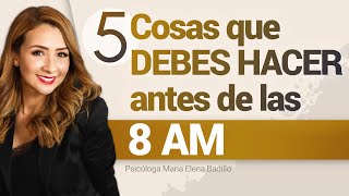 5 Cosas que debes hacer antes de las 8 AM | Psicóloga Maria Elena Badillo