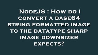 NodeJS : How do I convert a base64 string formatted image to the datatype sharp image downsizer expe
