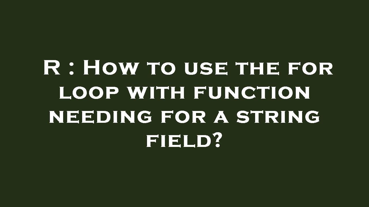 R : How to use the for loop with function needing for a string field ...