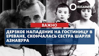 Charles Aznavours Sister Has Died Following A Daring Attack On A Yerevan Hotel.