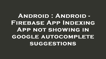 Android : Android - Firebase App Indexing App not showing in google autocomplete suggestions